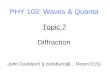 PHY 102: Waves & Quanta Topic 7 Diffraction John Cockburn (j.cockburn@... Room E15)