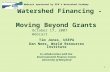 1 Watershed Financing - Moving Beyond Grants Tim Jones, USEPA Dan Nees, World Resources Institute In collaboration with the Environmental Finance Center.