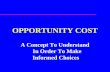 OPPORTUNITY COST A Concept To Understand In Order To Make Informed Choices.