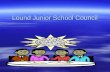 Lound Junior School Council. What is a School Councillor A School Councillor is someone who represents their School on a School Council.