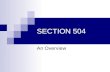 SECTION 504 An Overview. Section 504 Overview What is 504? Comparison to IDEA and ADA School District Responsibilities Parent Rights Definition of Disability.