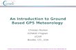 C Rocken “Ground based GPS Meteorology” NCAR GPS Meteorology Colloquium, June 20 - July 2, 2004, Boulder, CO An Introduction to Ground Based GPS Meteorology.