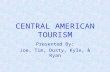CENTRAL AMERICAN TOURISM Presented By: Joe, Tim, Dusty, Kyle, & Ryan.