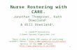 1 Nurse Rostering with CARE. Jonathan Thompson 1, Kath Dowsland 2 & Bill Dowsland 2. 1. Cardiff University 2.Gower Optimal Algorithms Ltd. These slides.