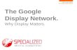 Why Display matters. The Google Display Network The Google Display Network. Why Display Matters.