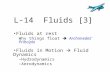 L-14 Fluids [3] Fluids at rest Why things float  Archimedes’ Principle Fluids in Motion  Fluid Dynamics –Hydrodynamics –Aerodynamics.