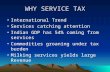 WHY SERVICE TAX International Trend Services catching attention Indian GDP has 54% coming from services Commodities groaning under tax burden Milking services.