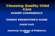 INSERT CONFERENCE INSERT PRESENTER’S NAME INSERT DATE American Academy of Pediatrics 2007 Choosing Quality Child Care.
