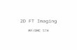 2D FT Imaging MP/BME 574. Frequency Encoding Time (t) Temporal Frequency (f) FT Proportionality Position (x, or y) FT Proportionality Spatial Frequency.