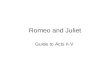 Romeo and Juliet Guide to Acts II-V. Act II Scence i Where: Capulet’s Orchard Who: Benvolio, Mercutio, Romeo What: Benvolio & Mercutio talk; Romeo leaves.