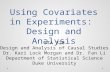 Using Covariates in Experiments: Design and Analysis STA 320 Design and Analysis of Causal Studies Dr. Kari Lock Morgan and Dr. Fan Li Department of Statistical.