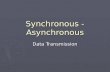 Synchronous - Asynchronous Data Transmission. Asynchronous ► The sender and receiver are not Synchronised. ► The sender sends only one character at a.