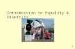 Introduction to Equality & Diversity 1. What are Equalities Equalities can be described as all the work individuals and organisations carry out to promote.