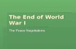 The End of World War I The Peace Negotiations. Woodrow Wilson’s 14 Point Plan  No secret treaties  Freedom of the seas  Tariffs and economic barriers.