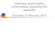 Literacy and maths information evening for parents Thursday 7 th February 2013.