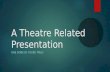 A Theatre Related Presentation ONE DONE BY YOURS TRULY.