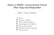 KEK / Fujio Naito How J-PARC recovered from the big earthquake Outline About J-PARC The earthquake Damage on J-PARC Recovery plan Beam study results Summary.