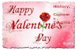 History, Customs, Traditions. THE HISTORY OF VALENTINE'S DAY The celebrations of St. Valentine's Day are steeped in legends and mystery. Who is this mysterious.