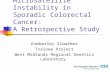 Microsatellite Instability in Sporadic Colorectal Cancer: A Retrospective Study Kimberley Slowther Trainee Project West Midlands Regional Genetics Laboratory.
