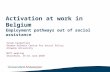 Activation at work in Belgium Employment pathways out of social assistance Sarah Carpentier Herman Deleeck Centre for Social Policy Antwerp University.