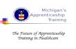 Michigan’s Apprenticeship Training The Future of Apprenticeship Training in Healthcare.