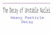Decay. W. Udo Schröder, 2007 Alpha Decay 2 Nuclear Particle Instability-Decay Types There are many unstable nuclei - in nature Nuclear Science began with.