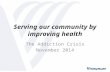 Serving our community by improving health The Addiction Crisis November 2014.
