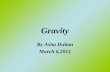 Gravity By Asha Duhan March 6,2011. What is Gravity? Gravity is a Force Field surrounding the Earth. The Force Field pulls anything that comes in orbit.