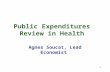 1 Public Expenditures Review in Health Agnes Soucat, Lead Economist.