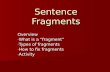 Sentence Fragments Overview - What is a “fragment” - Types of fragments - How to fix fragments - Activity.