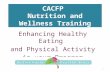 CACFP Nutrition and Wellness Training Enhancing Healthy Eating and Physical Activity in your Program 1.