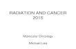 RADIATION AND CANCER 2015 Molecular Oncology Michael Lea.