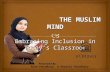 THE MUSLIM MIND THE MUSLIM MIND Embracing Inclusion in Today’s Classroom Embracing Inclusion in Today’s Classroom Presented By: Asad Choudhary & Ghazala.