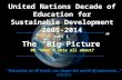 United Nations Decade of Education for Sustainable Development 2005-2014 “Education at all levels can shape the world of tomorrow…” UNESCO Part I The “Big.