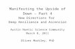 Manifesting the Upside of Down – Part 4 New Directions for Deep Resilience and Ascension Austin Noetic Science Community March 8, 2011 Oliver Markley,