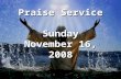 Praise Service Sunday November 16, 2008. Order of Service Opening Song Opening Song – Sweet Home Up In Heaven Welcome / Announcements Welcome / Announcements.