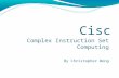 Cisc Complex Instruction Set Computing By Christopher Wong.