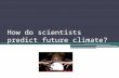 How do scientists predict future climate?. Models Scientists use models to predict future climate: including temperature, CO2 levels in the atmosphere,
