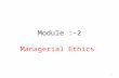 Module :-2 Managerial Ethics 1 Managerial ethics Managerial ethics are focused on workplace behavior ethics and ethics in leadership. Ethics and ethical.