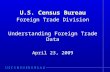 U.S. Census Bureau Foreign Trade Division Understanding Foreign Trade Data April 23, 2009.