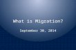 What is Migration? September 30, 2014. Migration The movement of people from one place to another – Movement speeds the diffusion of ideas and innovations.