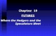 Chapter 19 FUTURES Where the Hedgers and the Speculators Meet.