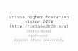 Orissa higher Education vision 2020 () Chitta Baral Professor Arizona State University.
