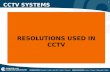 1 CCTV SYSTEMS RESOLUTIONS USED IN CCTV. 2 CCTV SYSTEMS CCTV resolution is measured in vertical and horizontal pixel dimensions and typically limited.