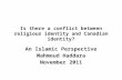 Is there a conflict between religious identity and Canadian identity? An Islamic Perspective Mahmoud Haddara November 2011.
