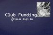 { Club Funding Please Sign In. Workshop Topics Eligibility for Funding Club Funding Procedures Requesting Club “6” Account Funds Requesting Co-Curricular.