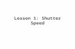 Lesson 1: Shutter Speed. Exposure Basics ISO + Shutter Speed + Aperture.