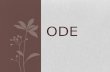 ODE. "Ode" comes from the Greek aeidein, meaning to sing or chant, and belongs to the long and varied tradition of lyric poetry. Originally accompanied.