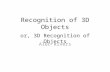 Recognition of 3D Objects or, 3D Recognition of Objects Alec Rivers.