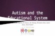 Autism and the Educational System By: Emily Martin, Jen Harrell, Ali Velasco, Bri Woody, Michaela Avila, Sarah Davis, Katie Rowell.